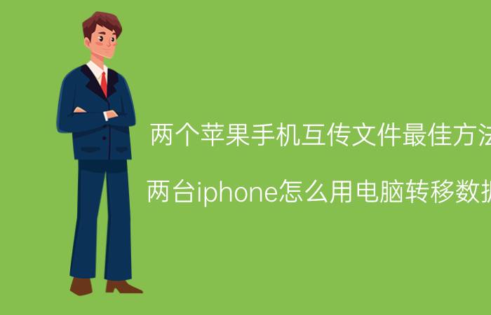 两个苹果手机互传文件最佳方法 两台iphone怎么用电脑转移数据？